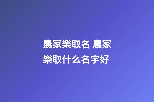 農家樂取名 農家樂取什么名字好